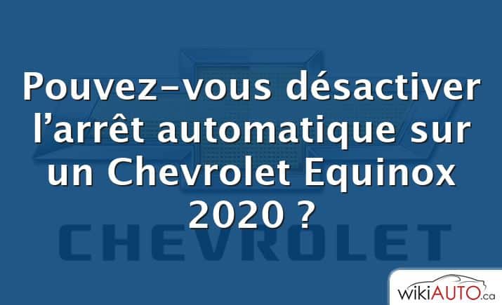 Pouvez-vous désactiver l’arrêt automatique sur un Chevrolet Equinox 2020 ?